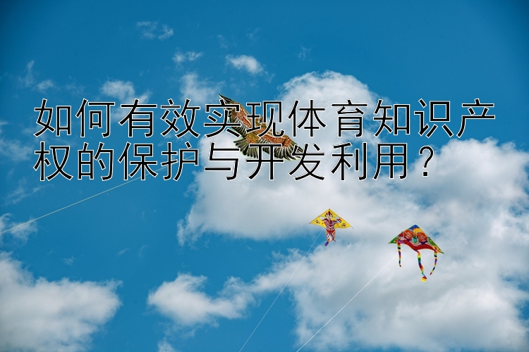 如何有效实现体育知识产权的保护与开发利用？